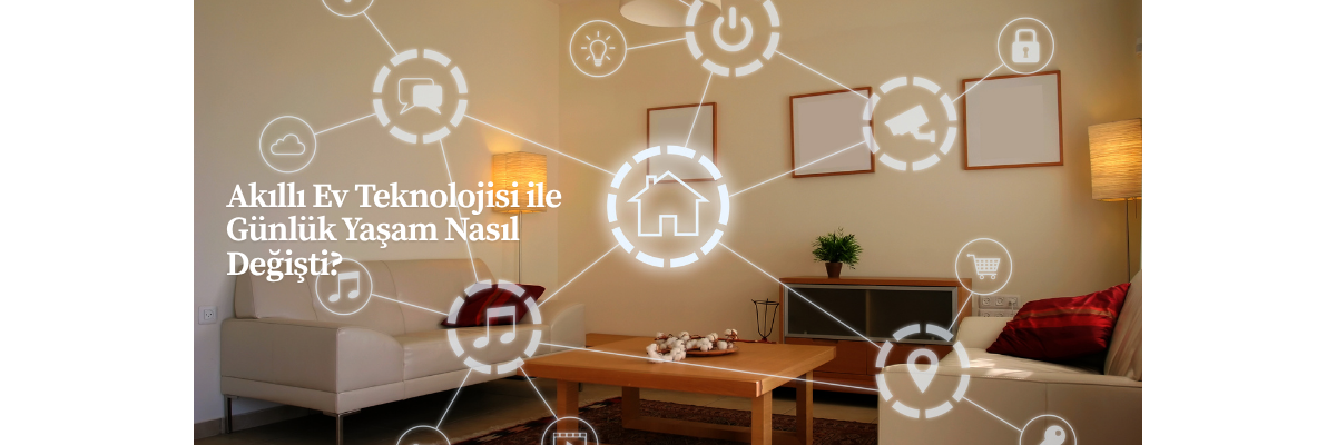 Akıllı Ev Teknolojisi ile Günlük Yaşam Nasıl Değişti?